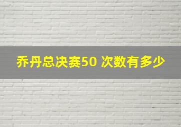 乔丹总决赛50 次数有多少